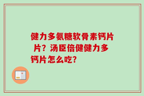健力多氨糖软骨素钙片 片？汤臣倍健健力多钙片怎么吃？