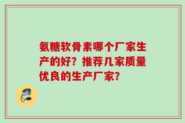 氨糖软骨素哪个厂家生产的好？推荐几家质量优良的生产厂家？