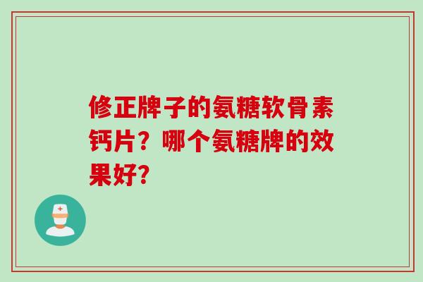 修正牌子的氨糖软骨素钙片？哪个氨糖牌的效果好？