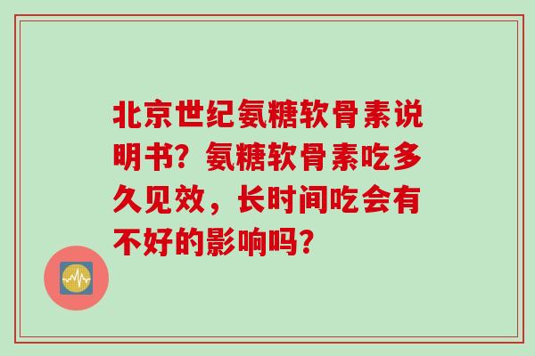 北京世纪氨糖软骨素说明书？氨糖软骨素吃多久见效，长时间吃会有不好的影响吗？