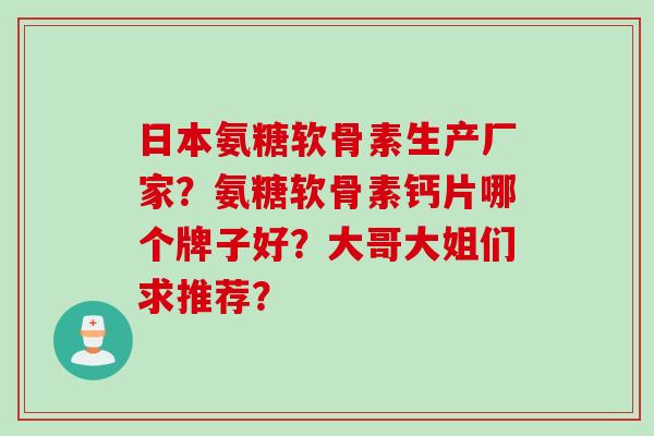 日本氨糖软骨素生产厂家？氨糖软骨素钙片哪个牌子好？大哥大姐们求推荐？