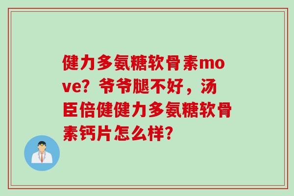 健力多氨糖软骨素move?爷爷腿不好,汤臣倍健健力多氨糖软骨素钙片怎么样? 健力多氨糖软骨素move?爷爷腿不好,汤臣倍健健力多氨糖软骨素钙片怎么样?