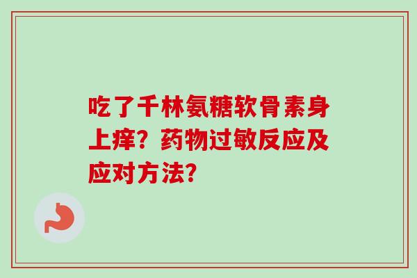吃了千林氨糖软骨素身上痒？药物过敏反应及应对方法？
