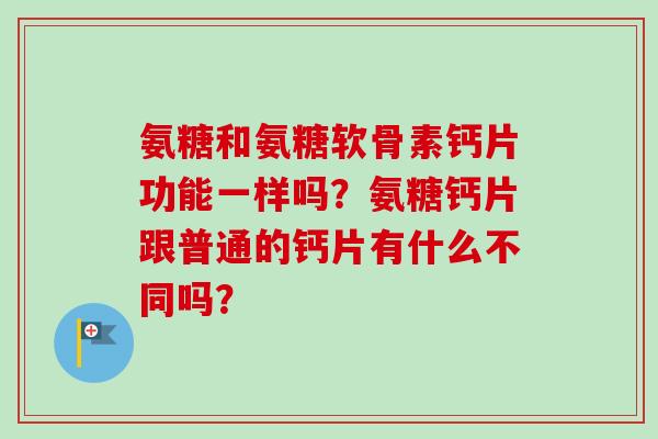 氨糖和氨糖软骨素钙片功能一样吗？氨糖钙片跟普通的钙片有什么不同吗？
