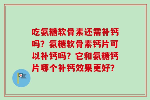 吃氨糖软骨素还需补钙吗？氨糖软骨素钙片可以补钙吗？它和氨糖钙片哪个补钙效果更好？
