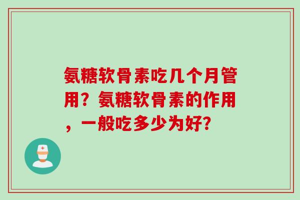 氨糖软骨素吃几个月管用？氨糖软骨素的作用，一般吃多少为好？