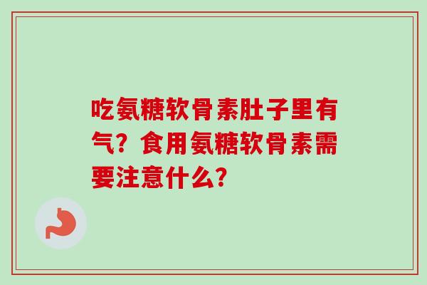 吃氨糖软骨素肚子里有气？食用氨糖软骨素需要注意什么？