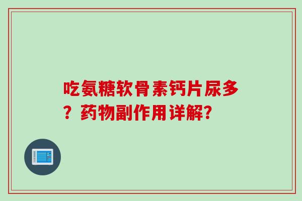 吃氨糖软骨素钙片尿多？药物副作用详解？