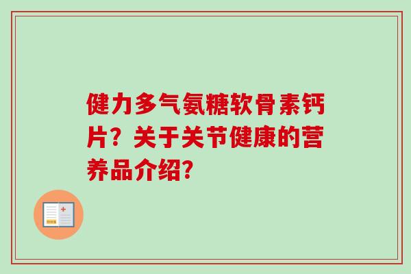 健力多气氨糖软骨素钙片？关于关节健康的营养品介绍？