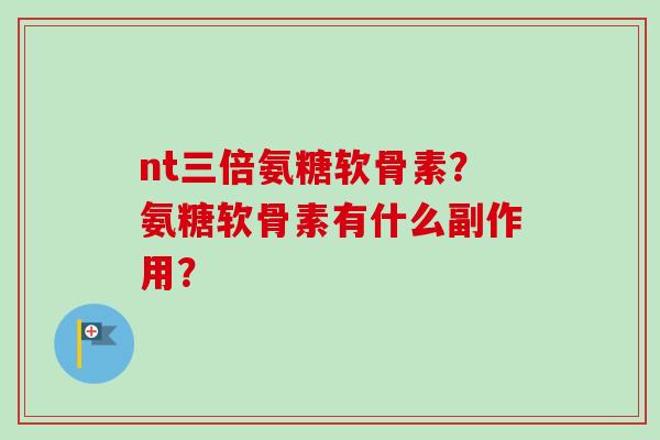 nt三倍氨糖软骨素？氨糖软骨素有什么副作用？