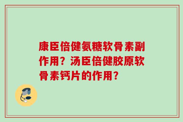 康臣倍健氨糖软骨素副作用？汤臣倍健胶原软骨素钙片的作用？
