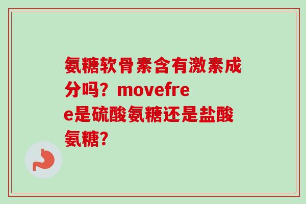 氨糖软骨素含有激素成分吗？movefree是硫酸氨糖还是盐酸氨糖？