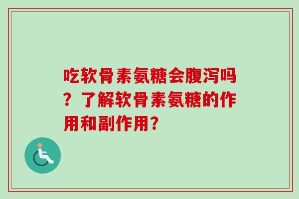 吃软骨素氨糖会腹泻吗？了解软骨素氨糖的作用和副作用？