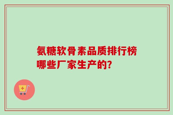 氨糖软骨素品质排行榜哪些厂家生产的？