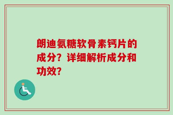 朗迪氨糖软骨素钙片的成分？详细解析成分和功效？