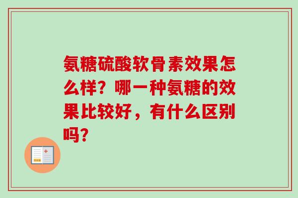 氨糖硫酸软骨素效果怎么样？哪一种氨糖的效果比较好，有什么区别吗？