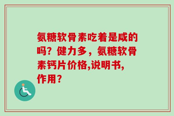 氨糖软骨素吃着是咸的吗？健力多，氨糖软骨素钙片价格,说明书,作用？