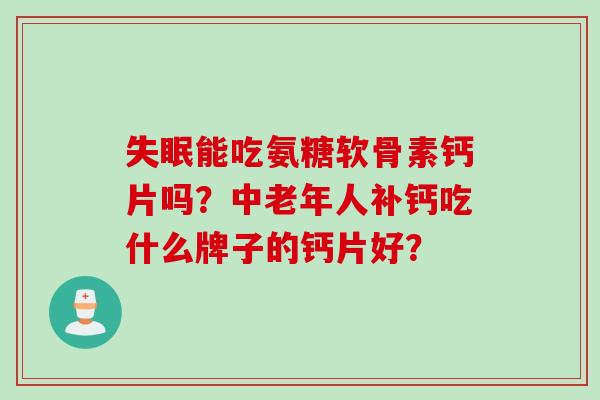失眠能吃氨糖软骨素钙片吗？中老年人补钙吃什么牌子的钙片好？