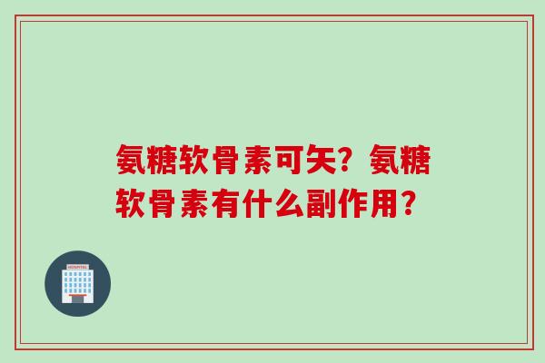 氨糖软骨素可矢？氨糖软骨素有什么副作用？