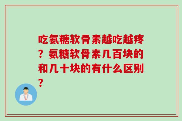 吃氨糖软骨素越吃越疼？氨糖软骨素几百块的和几十块的有什么区别？