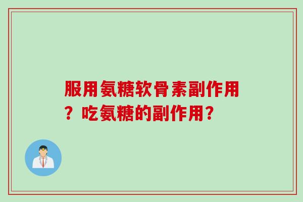 服用氨糖软骨素副作用？吃氨糖的副作用？