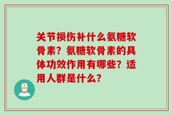 关节损伤补什么氨糖软骨素？氨糖软骨素的具体功效作用有哪些？适用人群是什么？