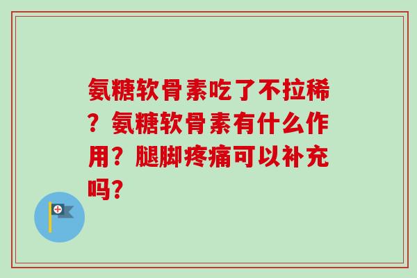 氨糖软骨素吃了不拉稀？氨糖软骨素有什么作用？腿脚疼痛可以补充吗？