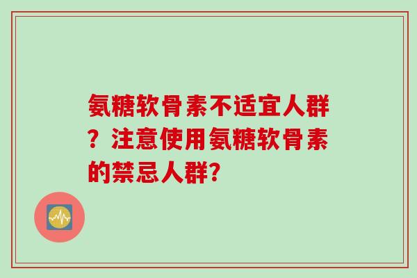 氨糖软骨素不适宜人群？注意使用氨糖软骨素的禁忌人群？