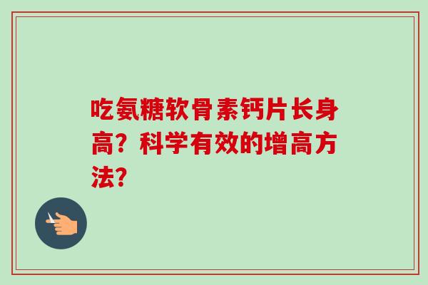 吃氨糖软骨素钙片长身高？科学有效的增高方法？