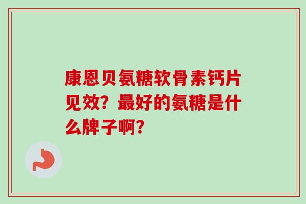 康恩贝氨糖软骨素钙片见效？最好的氨糖是什么牌子啊？