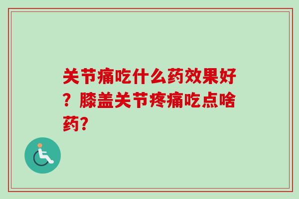关节痛吃什么果好？膝盖关节吃点啥药？