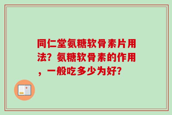 同仁堂氨糖软骨素片用法？氨糖软骨素的作用，一般吃多少为好？
