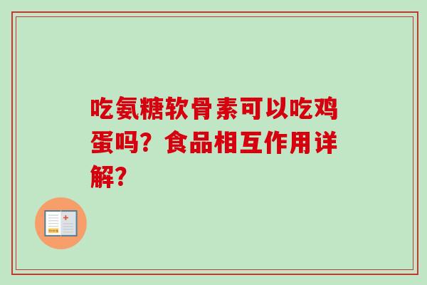 吃氨糖软骨素可以吃鸡蛋吗？食品相互作用详解？