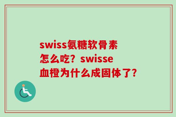 swiss氨糖软骨素怎么吃？swisse血橙为什么成固体了？