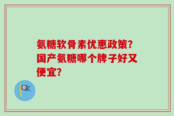 氨糖软骨素优惠政策？国产氨糖哪个牌子好又便宜？