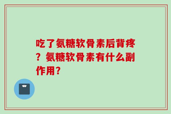 吃了氨糖软骨素后背疼？氨糖软骨素有什么副作用？