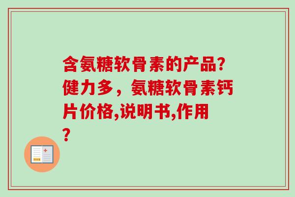 含氨糖软骨素的产品？健力多，氨糖软骨素钙片价格,说明书,作用？