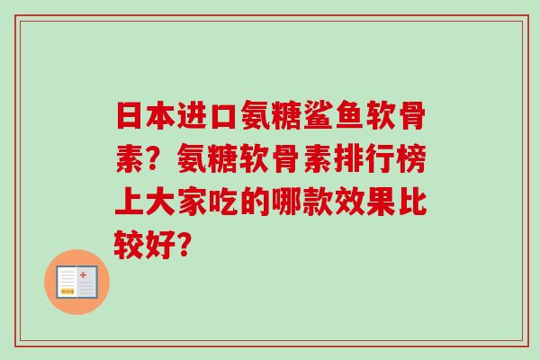 日本进口氨糖鲨鱼软骨素？氨糖软骨素排行榜上大家吃的哪款效果比较好？