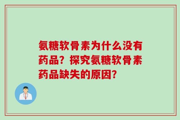 氨糖软骨素为什么没有药品？探究氨糖软骨素药品缺失的原因？
