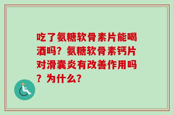 吃了氨糖软骨素片能喝酒吗？氨糖软骨素钙片对有改善作用吗？为什么？