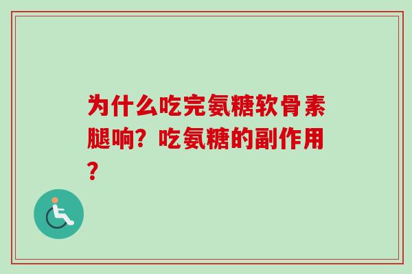 为什么吃完氨糖软骨素腿响？吃氨糖的副作用？