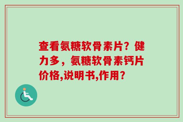 查看氨糖软骨素片？健力多，氨糖软骨素钙片价格,说明书,作用？