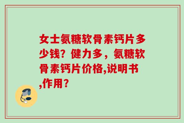 女士氨糖软骨素钙片多少钱？健力多，氨糖软骨素钙片价格,说明书,作用？
