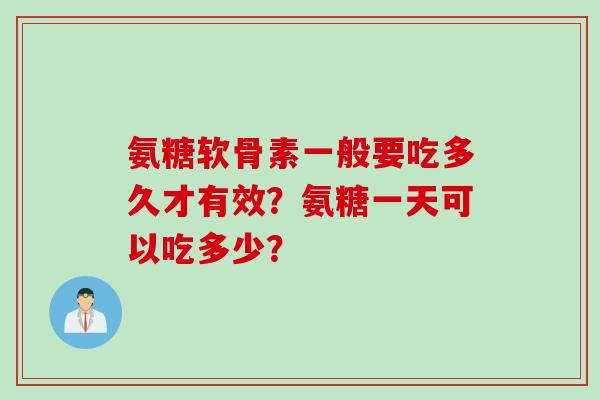 氨糖软骨素一般要吃多久才有效？氨糖一天可以吃多少？