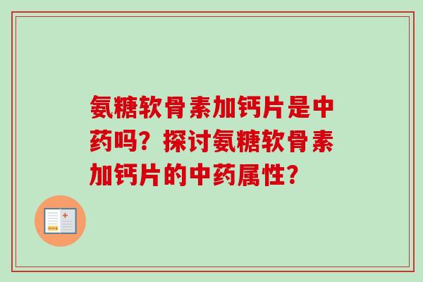 氨糖软骨素加钙片是中药吗？探讨氨糖软骨素加钙片的中药属性？