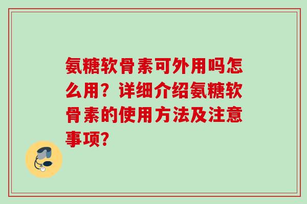 氨糖软骨素可外用吗怎么用？详细介绍氨糖软骨素的使用方法及注意事项？