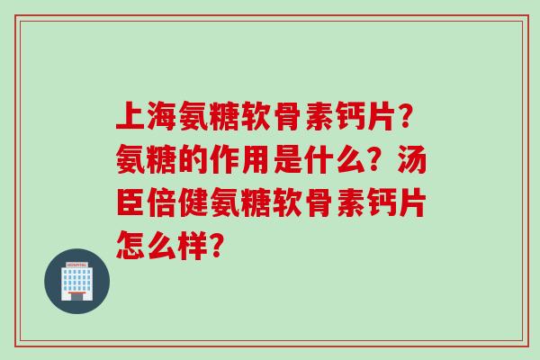 上海氨糖软骨素钙片？氨糖的作用是什么？汤臣倍健氨糖软骨素钙片怎么样？