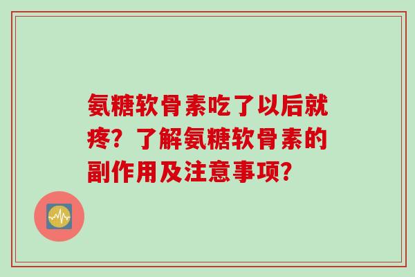 氨糖软骨素吃了以后就疼？了解氨糖软骨素的副作用及注意事项？
