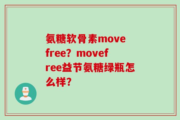 氨糖软骨素move free？movefree益节氨糖绿瓶怎么样？