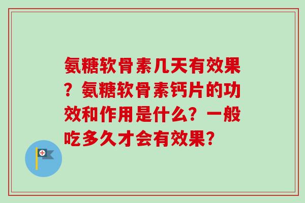 氨糖软骨素几天有效果？氨糖软骨素钙片的功效和作用是什么？一般吃多久才会有效果？
